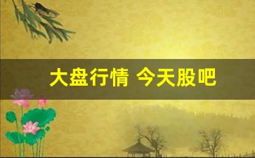 大盘行情 今天股吧(大盘今日行情最新)_https://www.shshucaipeisong.com_上交所_第1张